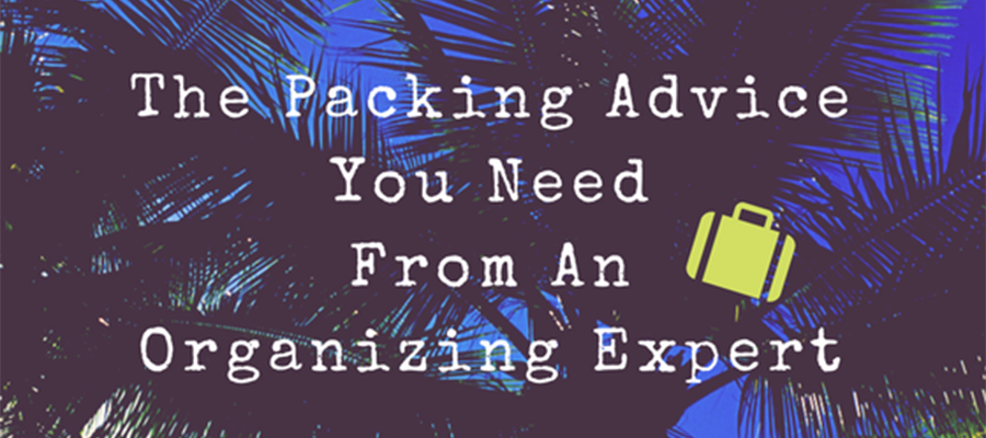 Packing for a Getaway - Tips to Keep You Organized